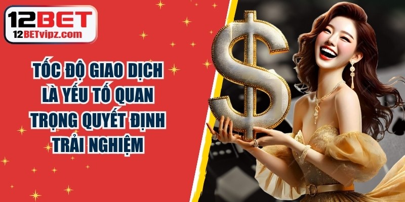 Tốc độ giao dịch 12BET chính là yếu tố quan trọng quyết định trải nghiệm người chơi