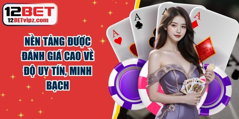 12BET được đánh giá cao về độ uy tín, minh bạch và an toàn trong vận hành