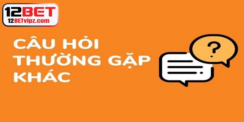 Câu Hỏi Thường Gặp 12BET - Giải Đáp Chi Tiết, Đầy Đủ Nhất 3 Một vài câu hỏi thường gặp khác dành cho người mới